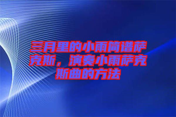 三月里的小雨簡(jiǎn)譜薩克斯，演奏小雨薩克斯曲的方法