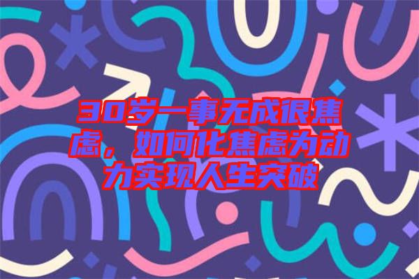 30歲一事無成很焦慮，如何化焦慮為動力實現人生突破