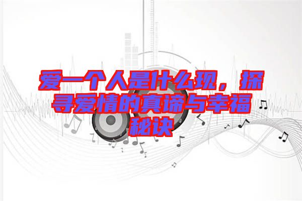 愛一個人是什么現(xiàn)，探尋愛情的真諦與幸福秘訣
