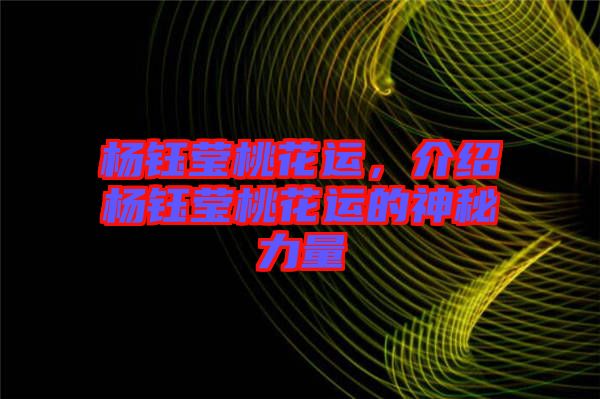 楊鈺瑩桃花運(yùn)，介紹楊鈺瑩桃花運(yùn)的神秘力量