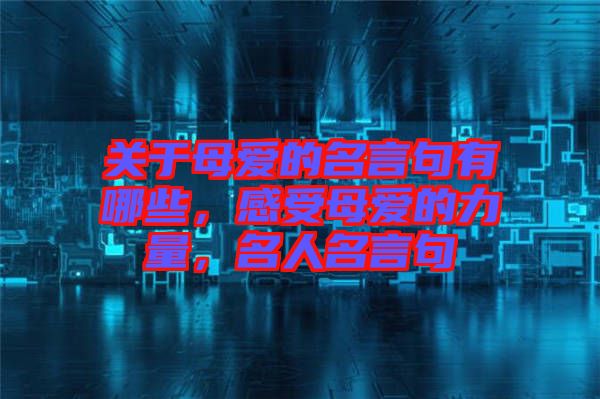 關(guān)于母愛的名言句有哪些，感受母愛的力量，名人名言句