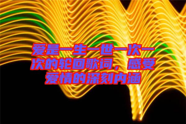 愛是一生一世一次一次的輪回歌詞，感受愛情的深刻內涵