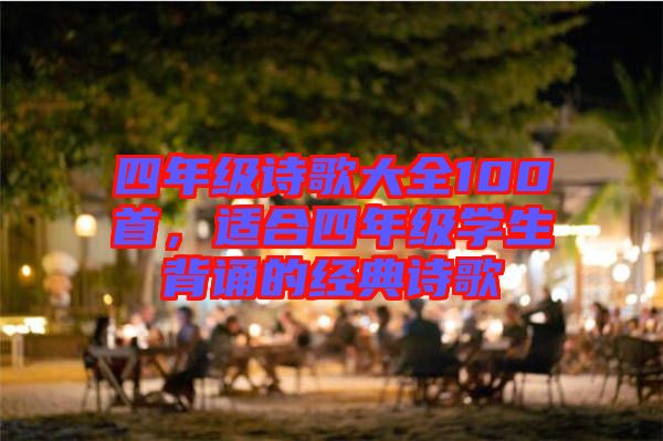 四年級詩歌大全100首，適合四年級學生背誦的經典詩歌
