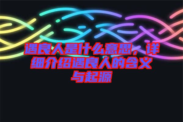 遇良人是什么意思，詳細介紹遇良人的含義與起源