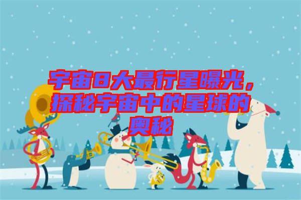 宇宙8大最行星曝光，探秘宇宙中的星球的奧秘