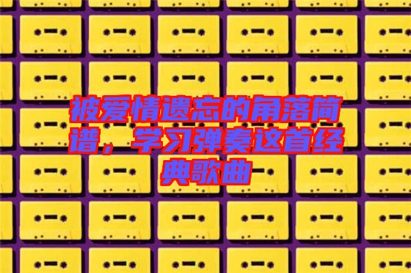 被愛情遺忘的角落簡譜，學習彈奏這首經典歌曲