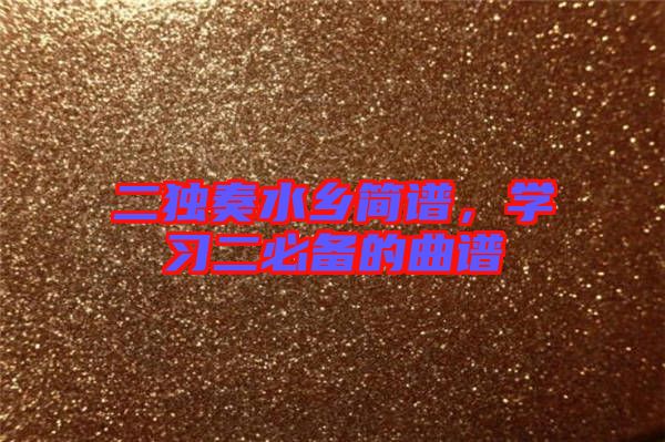 二獨奏水鄉(xiāng)簡譜，學習二必備的曲譜