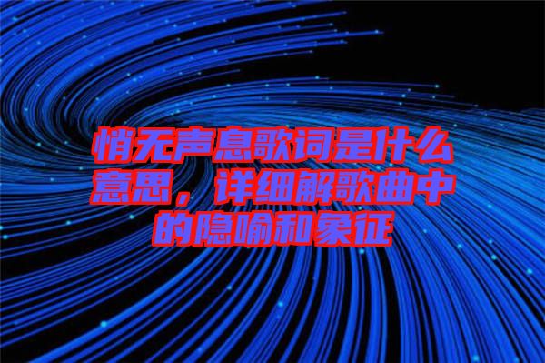 悄無聲息歌詞是什么意思，詳細解歌曲中的隱喻和象征