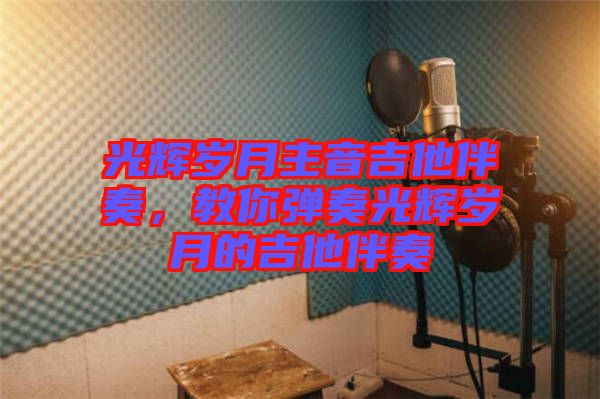 光輝歲月主音吉他伴奏，教你彈奏光輝歲月的吉他伴奏
