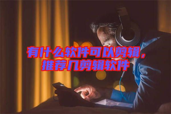 有什么軟件可以剪輯，推薦幾剪輯軟件