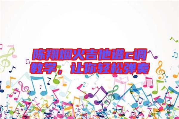 陳翔煙火吉他譜c調教學，讓你輕松彈奏