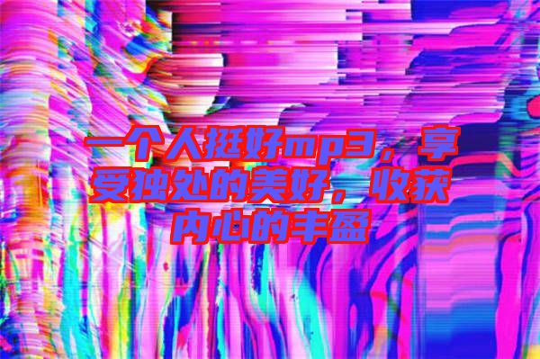 一個人挺好mp3，享受獨(dú)處的美好，收獲內(nèi)心的豐盈