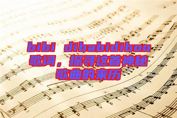 bibi dibabidiboo歌詞，探尋這首神秘歌曲的來歷