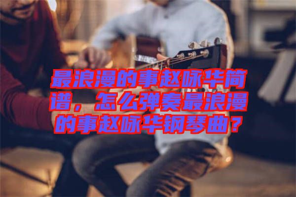 最浪漫的事趙詠華簡譜，怎么彈奏最浪漫的事趙詠華鋼琴曲？