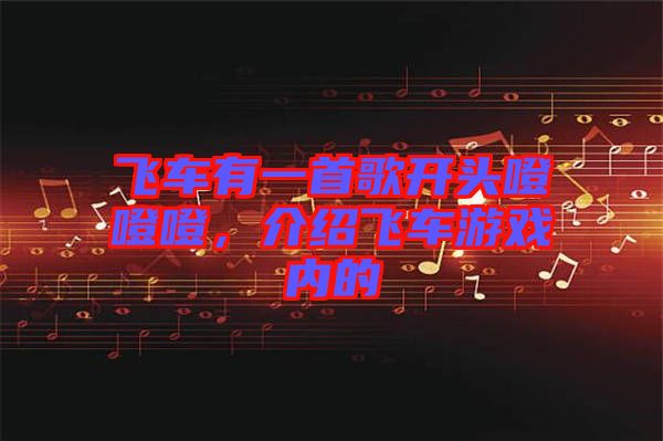 飛車有一首歌開頭噔噔噔，介紹飛車游戲內的