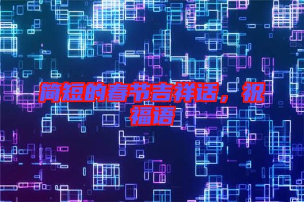 簡短的春節吉祥話，祝福語