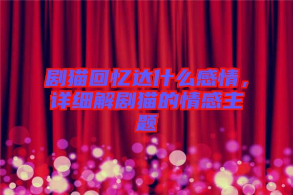 劇貓回憶達什么感情，詳細(xì)解劇貓的情感主題