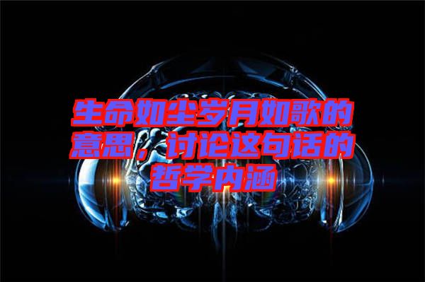 生命如塵歲月如歌的意思，討論這句話的哲學內(nèi)涵