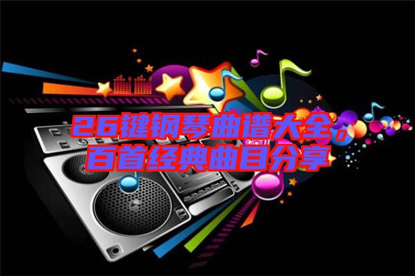 26鍵鋼琴曲譜大全，百首經典曲目分享