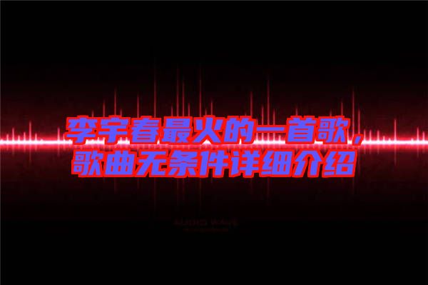 李宇春最火的一首歌，歌曲無條件詳細介紹