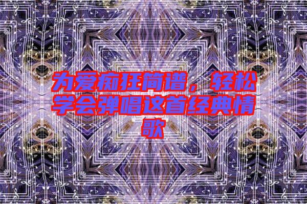 為愛癡狂簡譜，輕松學會彈唱這首經典情歌