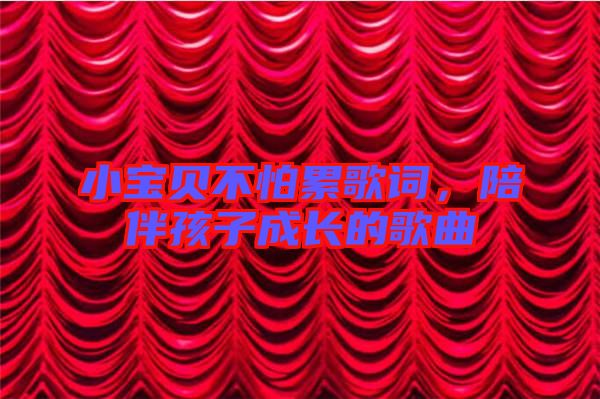 小寶貝不怕累歌詞，陪伴孩子成長的歌曲