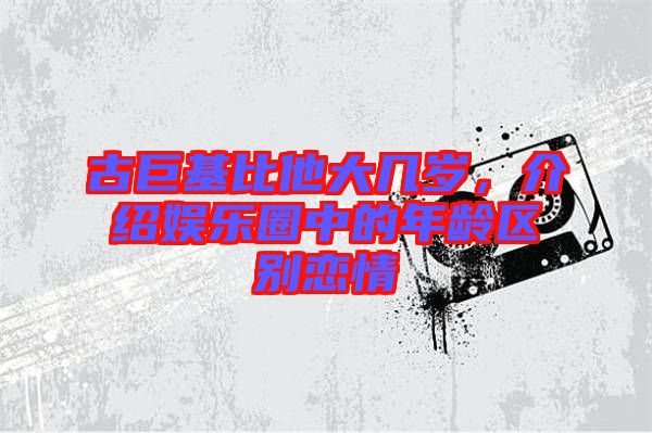 古巨基比他大幾歲，介紹娛樂圈中的年齡區別戀情
