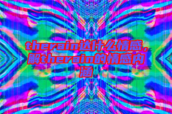 therain達(dá)什么情感，解therain的情感內(nèi)涵