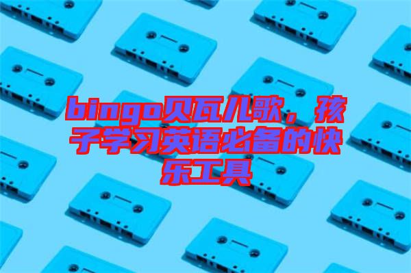 bingo貝瓦兒歌，孩子學習英語必備的快樂工具