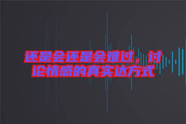 還是會(huì)還是會(huì)難過(guò)，討論情感的真實(shí)達(dá)方式