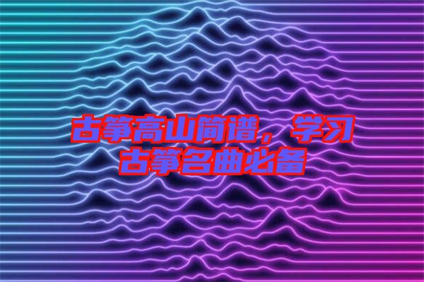 古箏高山簡譜，學(xué)習(xí)古箏名曲必備
