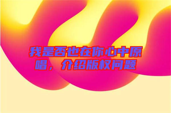 我是否也在你心中原唱，介紹版權問題