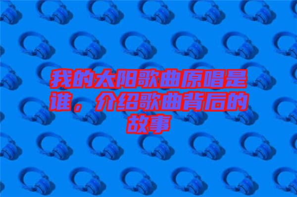 我的太陽歌曲原唱是誰，介紹歌曲背后的故事