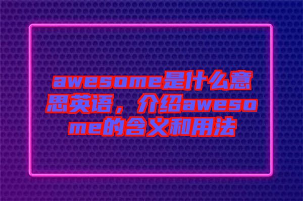 awesome是什么意思英語，介紹awesome的含義和用法