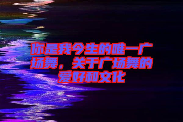 你是我今生的唯一廣場舞，關(guān)于廣場舞的愛好和文化