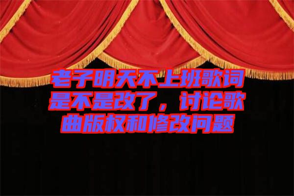 老子明天不上班歌詞是不是改了，討論歌曲版權和修改問題
