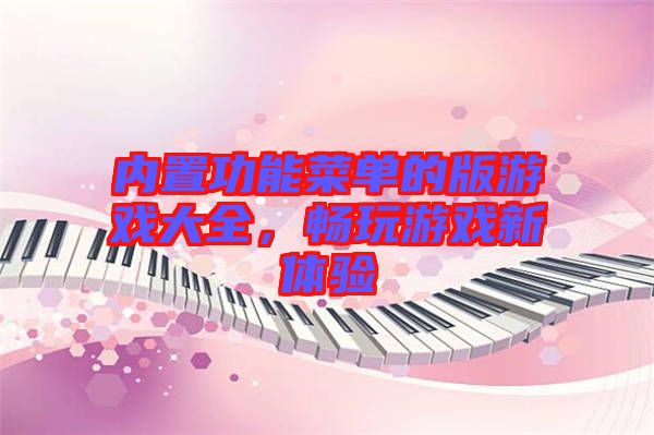 內(nèi)置功能菜單的版游戲大全，暢玩游戲新體驗(yàn)
