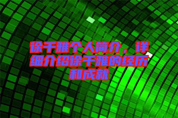 徐千雅個人簡介，詳細介紹徐千雅的經歷和成就