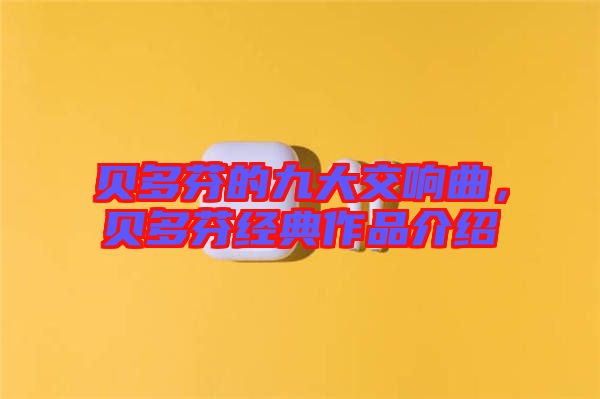 貝多芬的九大交響曲，貝多芬經典作品介紹
