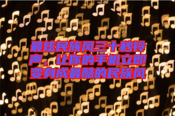 最炫民族風三十秒鈴聲，讓你的手機立即變身成最酷的民族風