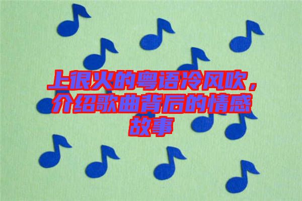 上很火的粵語冷風吹，介紹歌曲背后的情感故事