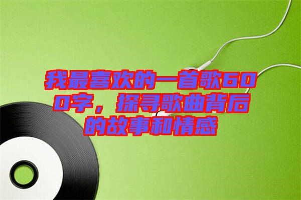 我最喜歡的一首歌600字，探尋歌曲背后的故事和情感