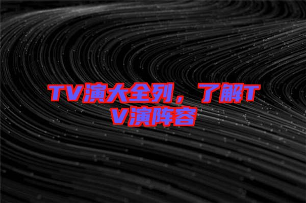 TV演大全列，了解TV演陣容