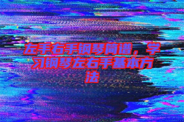 左手右手鋼琴簡譜，學(xué)習(xí)鋼琴左右手基本方法