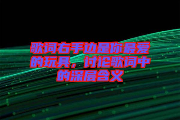 歌詞右手邊是你最愛的玩具，討論歌詞中的深層含義