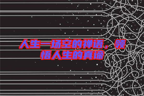 人生一場空的禪語，領悟人生的真諦
