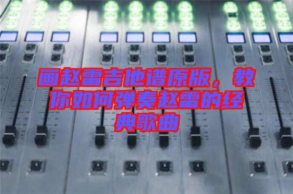 畫趙雷吉他譜原版，教你如何彈奏趙雷的經典歌曲