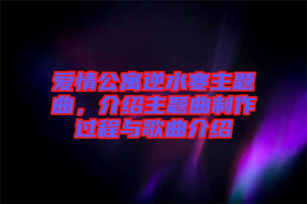 愛情公寓逆水寒主題曲，介紹主題曲制作過程與歌曲介紹