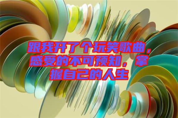 跟我開了個玩笑歌曲，感受的不可預(yù)知，掌握自己的人生