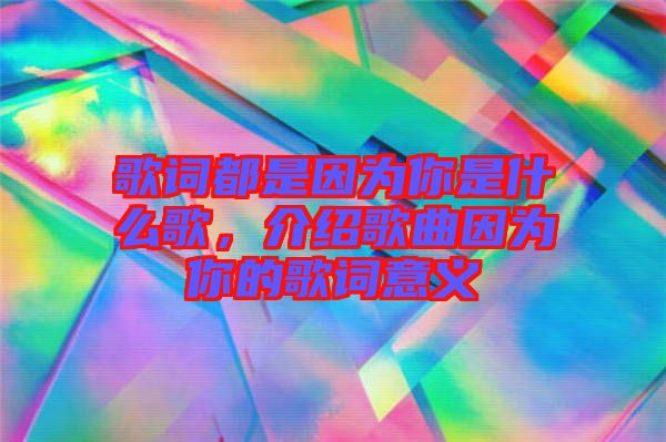 歌詞都是因為你是什么歌，介紹歌曲因為你的歌詞意義